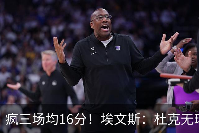 疯三场均16分！埃文斯：杜克无球炮台主打第六人 模板蒙克/比斯利